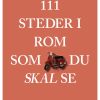 111 steder i Rom som du skal se (Bog)