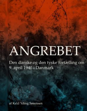 Angrebet - Den Danske Og Den Tyske Fortælling Om 9. April 1940 I Danmark - Keld Yding Sørensen - Bog