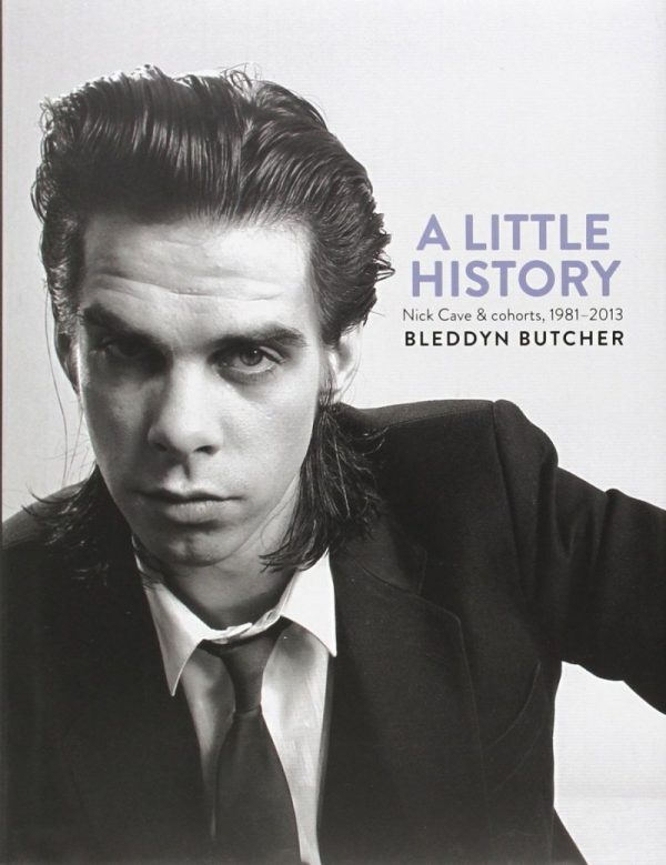 Bleddyn Butcher - A Little History: Photographs Of Nick Cave And Cohorts 1981 - 2013 - Book - Bleddyn Butcher - Bog