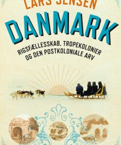 Danmark: Rigsfællesskab, Tropekolonier Og Den Postkoloniale Arv - Lars Jensen - Bog