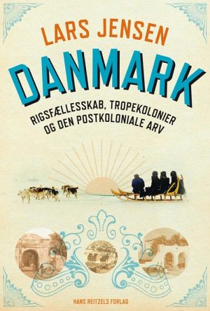 Danmark: Rigsfællesskab, Tropekolonier Og Den Postkoloniale Arv - Lars Jensen - Bog