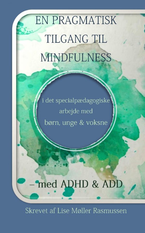 En Pragmatisk Tilgang Til Mindfulness I Det Specialpædagogiske Arbejde Med Børn, Unge Og Voksne - Med Adhd & Add - Lise Møller Rasmussen -