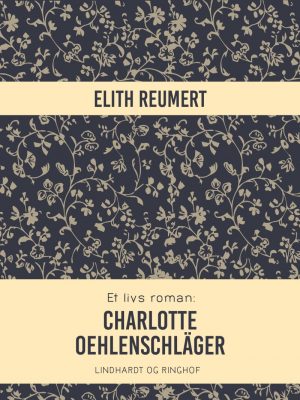 Et Livs Roman: Charlotte Oehlenschläger - Elith Reumert - Bog