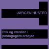 Etik Og Værdier I Pædagogers Arbejde - Jørgen Husted - Bog