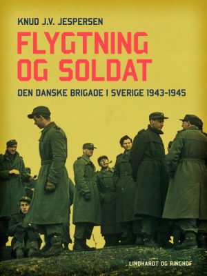 Flygtning og soldat. Den danske Brigade i Sverige 1943-1945 (E-bog)