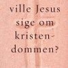 Hvad Ville Jesus Sige Om Kristendommen? - Kim Michaels - Bog