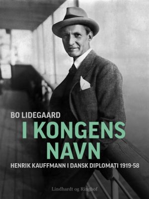 I Kongens Navn - Henrik Kauffmann i dansk diplomati 1919-58 (E-bog)