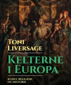 Kelterne I Europa: Kunst, Religion Og Historie - Toni Liversage - Bog