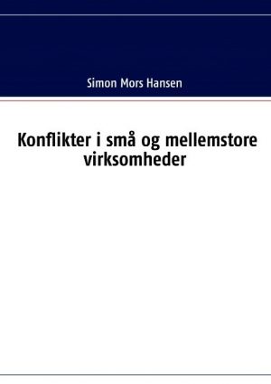 Konflikter I Små Og Mellemstore Virksomheder - Simon Mors Hansen - Bog