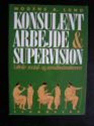 Konsulentarbejde Og Supervision I Skole-; Social- Og Sundhedssektoren - Mogens A. Lund - Bog