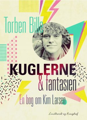 Kuglerne og fantasien. En bog om Kim Larsen (E-bog)
