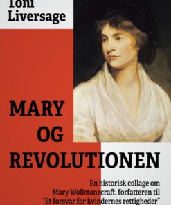 Mary og revolutionen: en historisk collage om Mary Wollstonecraft, forfatteren til "Et forsvar for kvindernes rettigheder" (E-bog)