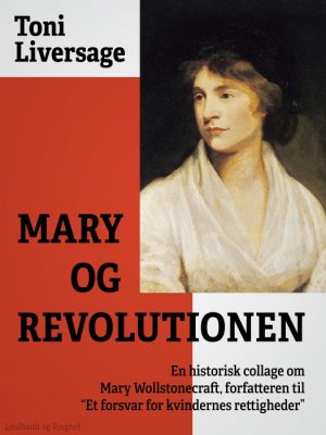 Mary og revolutionen: en historisk collage om Mary Wollstonecraft, forfatteren til "Et forsvar for kvindernes rettigheder" (E-bog)