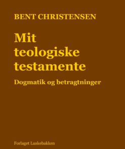 Mit Teologiske Testamente. Dogmatik Og Betragtninger - Bent Christensen - Bog
