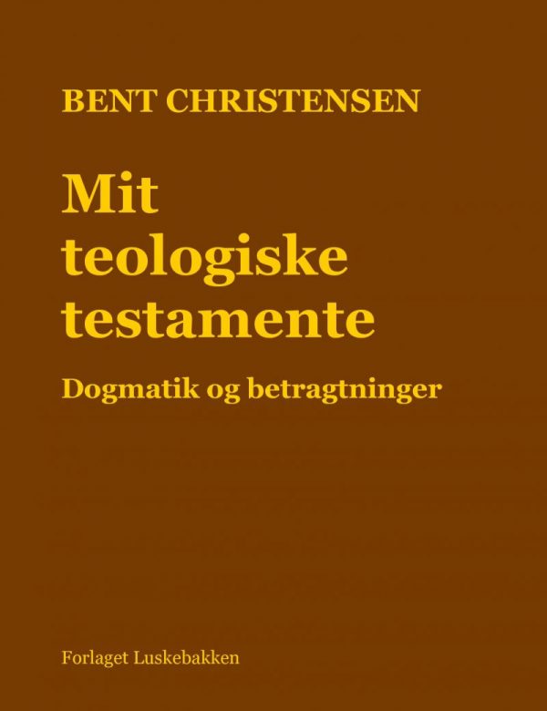 Mit Teologiske Testamente. Dogmatik Og Betragtninger - Bent Christensen - Bog