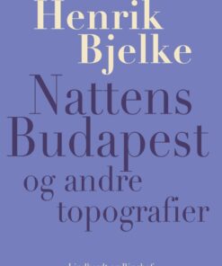 Nattens Budapest Og Andre Topografier - Henrik Bjelke - Bog