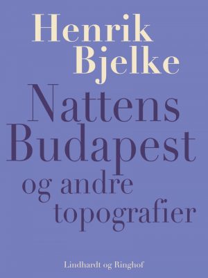 Nattens Budapest Og Andre Topografier - Henrik Bjelke - Bog