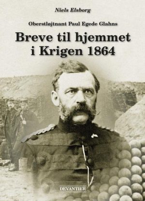 Oberstløjtnant Paul Egede Glahns Breve Til Hjemmet I Krigen 1864 - Niels Elsborg - Bog