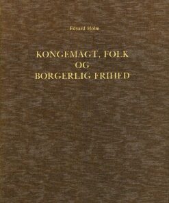 Om Det Syn Paa Kongemagt, Folk Og Borgerlig Frihed, Der Udviklede Sig I Den Dansk-norske Stat I Midten Af Det 18de Aarhundrede - Edvard Holm - Bog