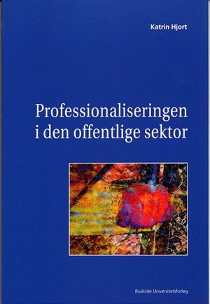 Professionaliseringen I Den Offentlige Sektor - Katrin Hjort - Bog