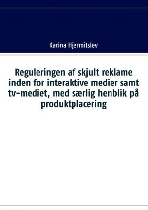 Reguleringen Af Skjult Reklame Indenfor Interaktive Medier Samt Tv-mediet, Med Særlig Henblik På Produktplacering - Karina Hjermitslev - Bog