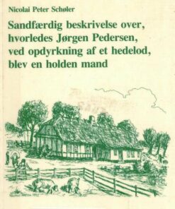 Sandfærdig Beskrivelse Over, Hvorledes Jørgen Pedersen, Ved Opdyrkning Af Et Hedelod, Blev En Holden Mand - Aage Schøler - Bog