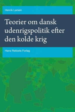 Teorier Om Dansk Udenrigspolitik Efter Den Kolde Krig - Henrik Larsen - Bog