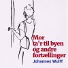 Mor Tar Til Byen Og Andre Fortællinger - Johannes Wulff - Bog