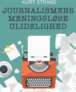 Journalismens Meningsløse Ulidelighed - Kurt Strand - Bog