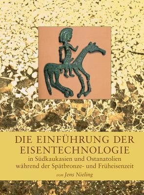 Die Einführung Der Eisentechnologie In Südkaukasien Und Ostanatolien Wärend Der Spätbronze- Und Früheisenzeit - Jens Nieling - Bog