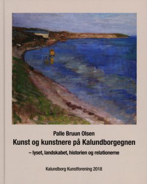 Kunst Og Kunstnere På Kalundborgegnen - Lyset, Landskabet, Historien Og Relationerne - Palle Bruun Olsen - Bog